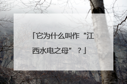 它为什么叫作“江西水电之母”？