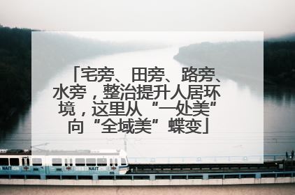 宅旁、田旁、路旁、水旁，整治提升人居环境，这里从“一处美”向“全域美”蝶变