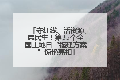 守红线、活资源、惠民生！第35个全国土地日“福建方案”惊艳亮相