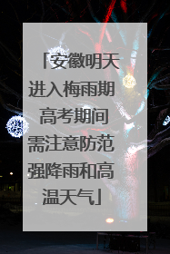 安徽明天进入梅雨期 高考期间需注意防范强降雨和高温天气