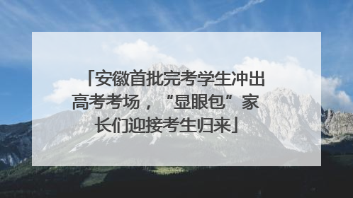 安徽首批完考学生冲出高考考场，“显眼包”家长们迎接考生归来