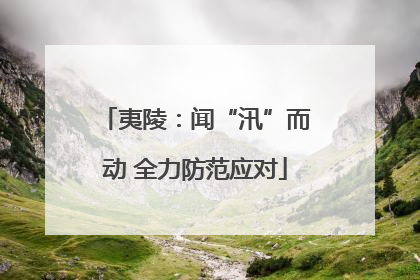 夷陵：闻“汛”而动 全力防范应对
