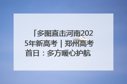 多图直击河南2025年新高考｜郑州高考首日：多方暖心护航 助力学子逐梦