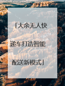 大余无人快递车打造智能配送新模式