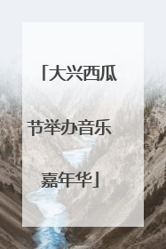 大兴西瓜节举办音乐嘉年华