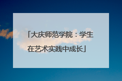 大庆师范学院：学生在艺术实践中成长