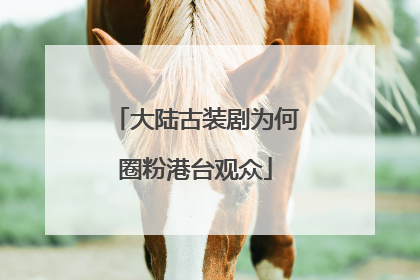 大陆古装剧为何圈粉港台观众