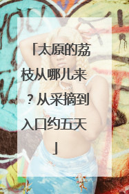 太原的荔枝从哪儿来？从采摘到入口约五天