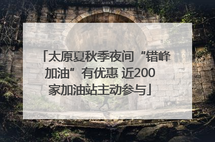 太原夏秋季夜间“错峰加油”有优惠 近200家加油站主动参与