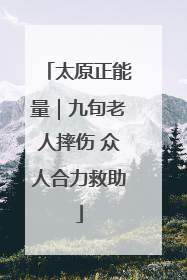 太原正能量｜九旬老人摔伤 众人合力救助