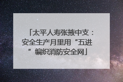 太平人寿张掖中支：安全生产月里用“五进”编织消防安全网