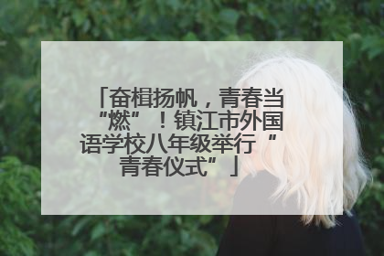 奋楫扬帆，青春当“燃”！镇江市外国语学校八年级举行“青春仪式”