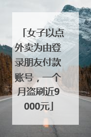 女子以点外卖为由登录朋友付款账号，一个月盗刷近9000元