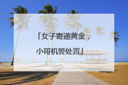 女子寄递黄金，小哥机警处置