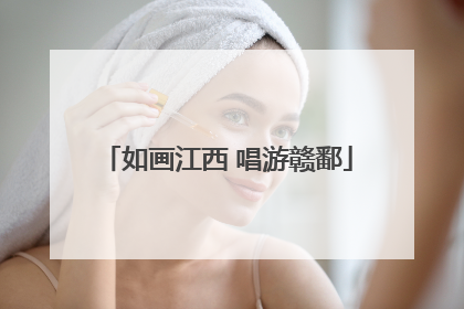 如画江西 唱游赣鄱