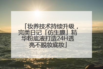 妆养技术持续升级，完美日记「仿生膜」精华粉底液打造24H透亮不脱妆底妆