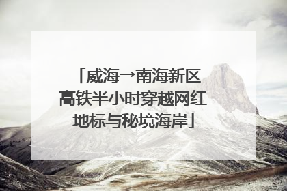 威海→南海新区 高铁半小时穿越网红地标与秘境海岸