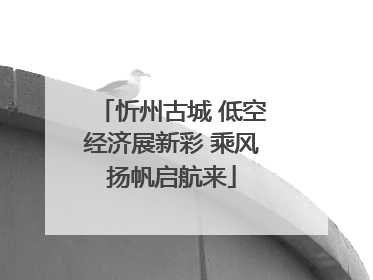 忻州古城 低空经济展新彩 乘风扬帆启航来