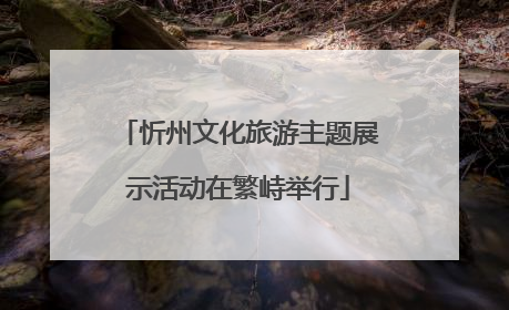 忻州文化旅游主题展示活动在繁峙举行