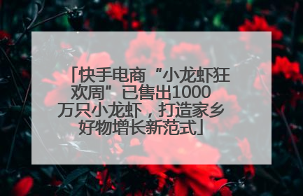 快手电商“小龙虾狂欢周”已售出1000万只小龙虾，打造家乡好物增长新范式