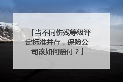 当不同伤残等级评定标准并存，保险公司该如何赔付？