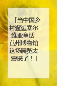 当中国乡村邂逅塞尔维亚童话 莒州博物馆这场展览太震撼了！