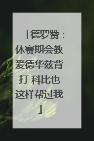 德罗赞：休赛期会教爱德华兹背打 科比也这样帮过我