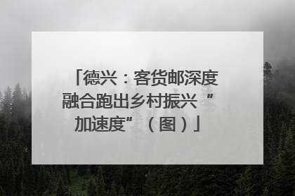 德兴：客货邮深度融合跑出乡村振兴“加速度”（图）