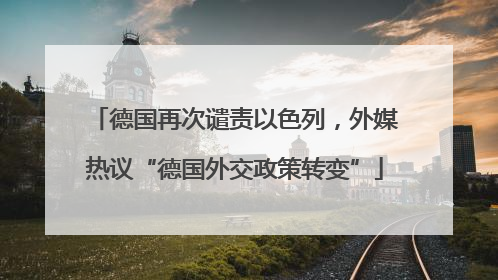 德国再次谴责以色列，外媒热议“德国外交政策转变”