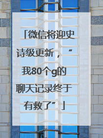 微信将迎史诗级更新，“我80个g的聊天记录终于有救了”