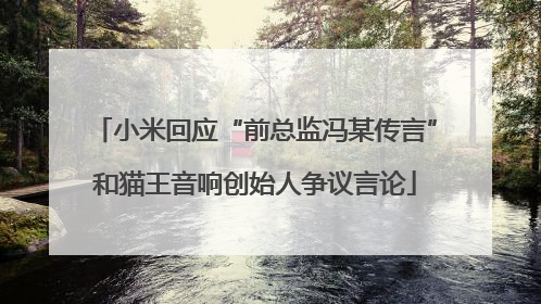 小米回应“前总监冯某传言”和猫王音响创始人争议言论