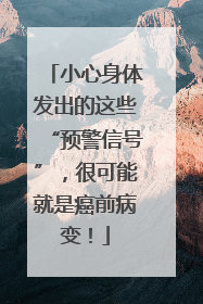 小心身体发出的这些“预警信号”，很可能就是癌前病变！