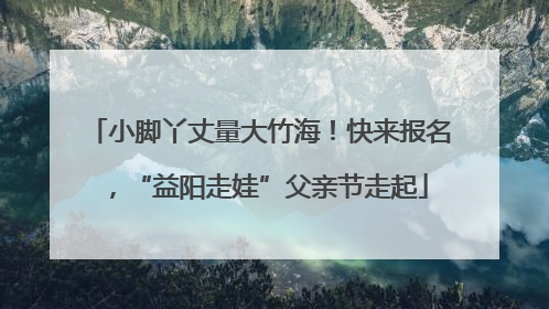 小脚丫丈量大竹海！快来报名，“益阳走娃”父亲节走起