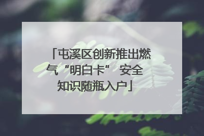 屯溪区创新推出燃气“明白卡” 安全知识随瓶入户