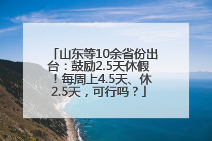 山东等10余省份出台：鼓励2.5天休假！每周上4.5天、休2.5天，可行吗？