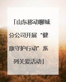 山东移动聊城分公司开展“健康守护行动”系列关爱活动