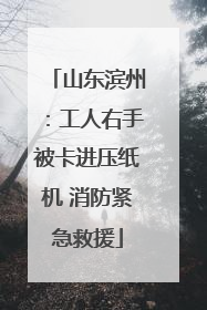 山东滨州：工人右手被卡进压纸机 消防紧急救援