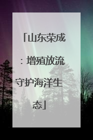 山东荣成：增殖放流守护海洋生态