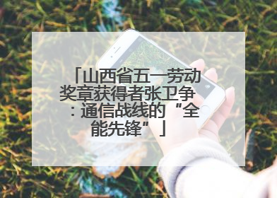 山西省五一劳动奖章获得者张卫争：通信战线的“全能先锋”