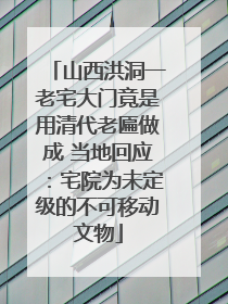 山西洪洞一老宅大门竟是用清代老匾做成 当地回应：宅院为未定级的不可移动文物