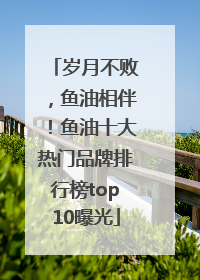 岁月不败，鱼油相伴！鱼油十大热门品牌排行榜top10曝光