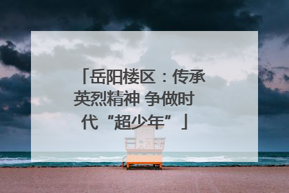岳阳楼区：传承英烈精神 争做时代“超少年”