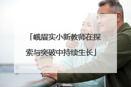 峨眉实小新教师在探索与突破中持续生长