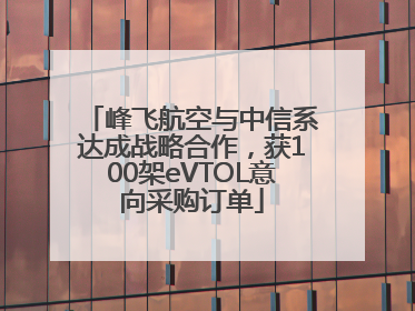 峰飞航空与中信系达成战略合作，获100架eVTOL意向采购订单