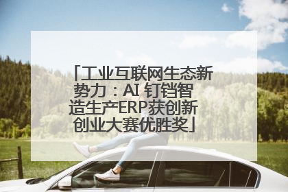 工业互联网生态新势力：AI 钉铛智造生产ERP获创新创业大赛优胜奖