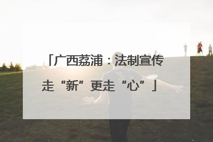 广西荔浦：法制宣传走“新”更走“心”