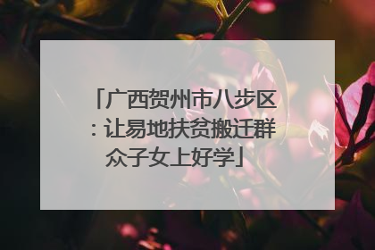 广西贺州市八步区：让易地扶贫搬迁群众子女上好学