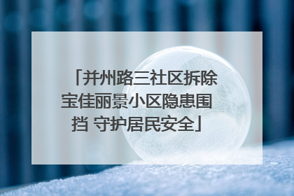 并州路三社区拆除宝佳丽景小区隐患围挡 守护居民安全