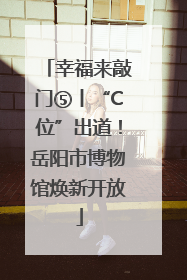 幸福来敲门⑤丨“C位”出道！岳阳市博物馆焕新开放