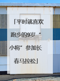 平时就喜欢跑步的9岁“小将”参加长春马拉松